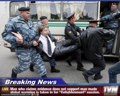 Breaking News - Man who claims evidence does not support man made global warming is taken in for "Enlightenment" session.