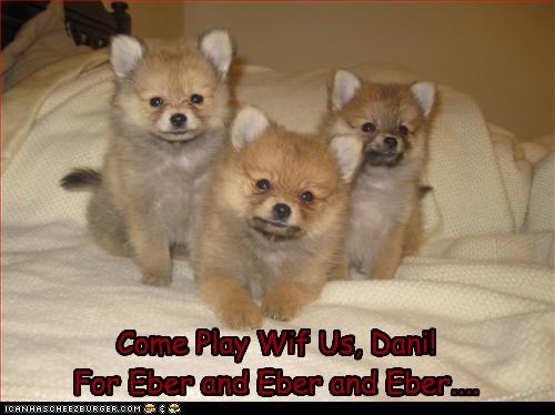 Come Play Wif Us, Dani!
For Eber and Eber and Eber....