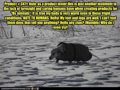 Product # C471: Note, as a product tester this is just another testiment to the lack of foresight and caring homans have when creating products for "Us animals". It is true my body is very warm even in these frigid conditions. NOTE TO HOMANS: Hello! My fe