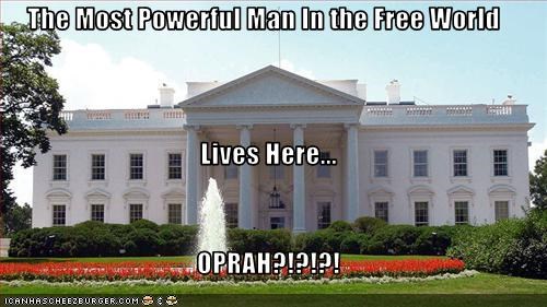The Most Powerful Man In the Free World Lives Here... OPRAH?!?!?!