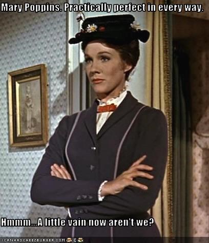Mary Poppins. Practically perfect in every way.  Hmmm...A little vain now aren't we?