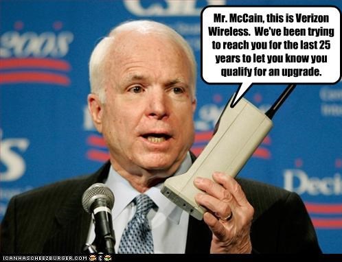 Mr. McCain, this is Verizon Wireless.  We've been trying to reach you for the last 25 years to let you know you qualify for an upgrade.