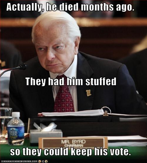 Actually, he died months ago. They had him stuffed so they could keep his vote.