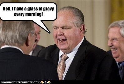 Hell, I have a glass of gravy every morning!