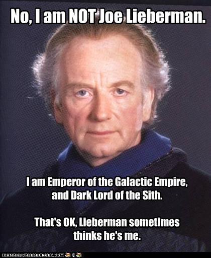 I am Emperor of the Galactic Empire,   and Dark Lord of the Sith.  That's OK, Lieberman sometimes  thinks he's me.