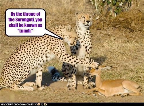 By the throne of the Serengeti, you shall be known as "Lunch."