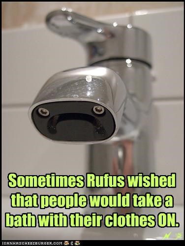 Sometimes Rufus wished that people would take a bath with their clothes ON.