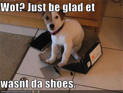 Wot? Just be glad et  wasnt da shoes.