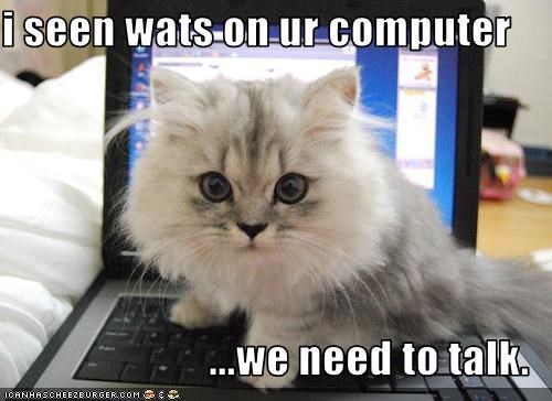 i seen wats on ur computer  ...we need to talk.