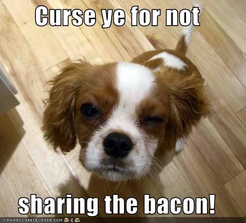 Curse ye for not  sharing the bacon!