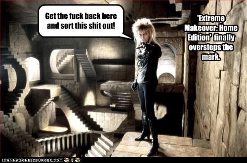 Really Extreme Makeover: Home Edition.