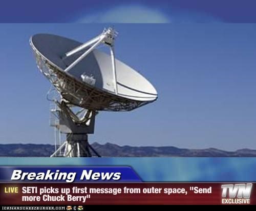 Breaking News - SETI picks up first message from outer space, "Send more Chuck Berry"
