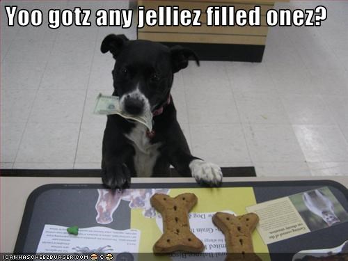 Yoo gotz any jelliez filled onez?