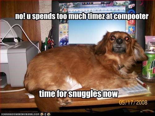 no! u spends too much timez at compooter