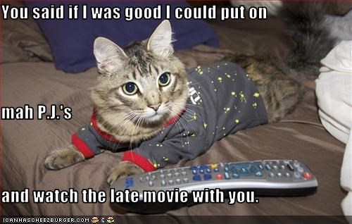 You said if I was good I could put on  mah P.J.'s  and watch the late movie with you.