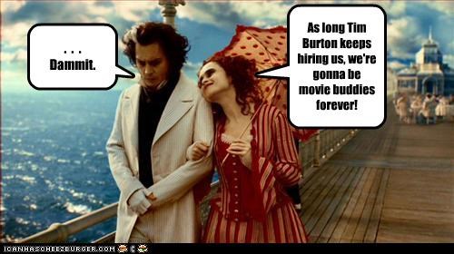 As long Tim Burton keeps hiring us, we're gonna be movie buddies forever!