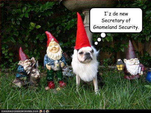 I'z de new Secretary of Gnomeland Security.