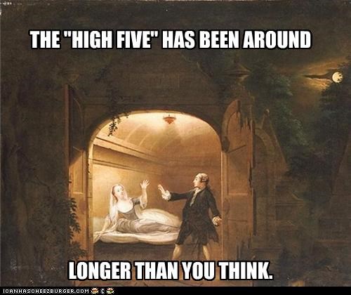 THE "HIGH FIVE" HAS BEEN AROUND          LONGER THAN YOU THINK.