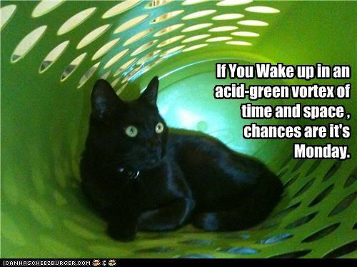 If You Wake up in an acid-green vortex of time and space , chances are it's Monday.