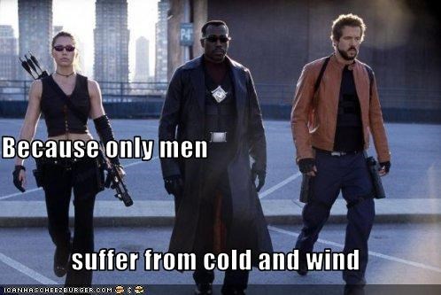Because only men  suffer from cold and wind