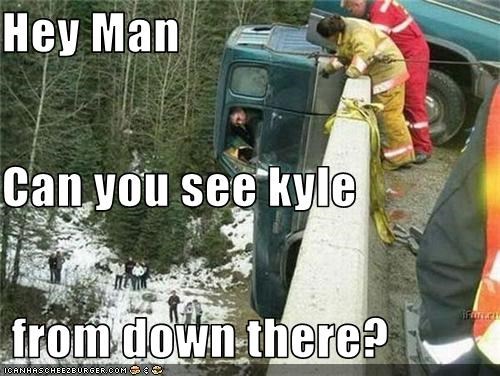 Hey Man Can you see kyle  from down there?