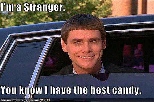 I'm a Stranger.  You know I have the best candy.