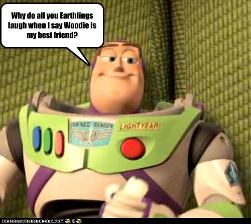 Why do all you Earthlings laugh when I say Woodie is my best friend?