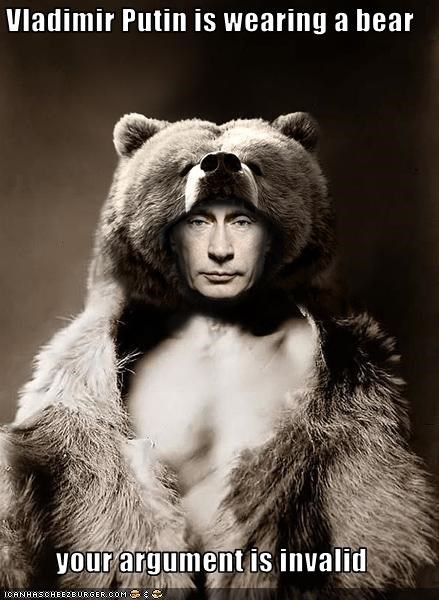 Vladimir Putin is wearing a bear  your argument is invalid