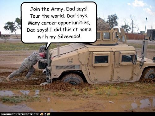 Join the Army, Dad says! Tour the world, Dad says. Many career oppertunities, Dad says! I did this at home with my Silverado!