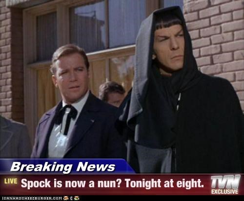 Breaking News - Spock is now a nun? Tonight at eight.