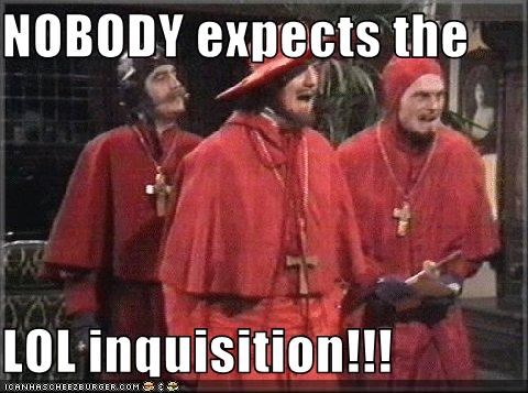 NOBODY expects the   LOL inquisition!!!