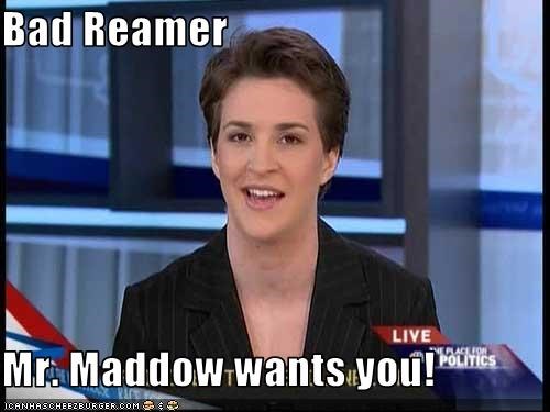 Bad Reamer  Mr. Maddow wants you!
