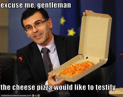 excuse me, gentleman  the cheese pizza would like to testify
