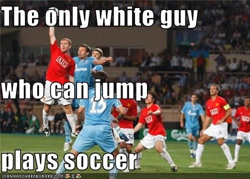 The only white guy who can jump plays soccer