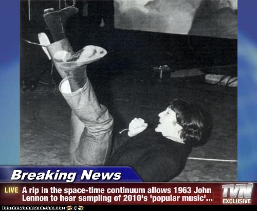Breaking News - A rip in the space-time continuum allows 1963 John Lennon to hear sampling of 2010's 'popular music'...