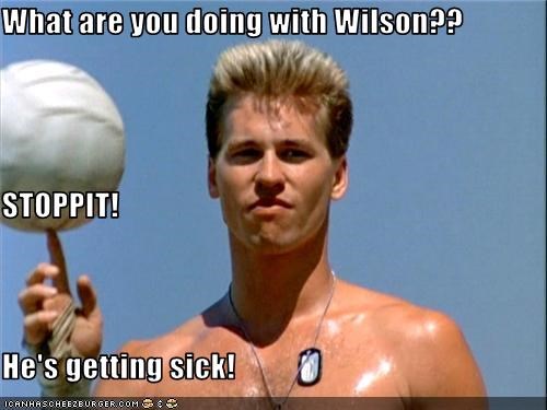 What are you doing with Wilson?? STOPPIT! He's getting sick!