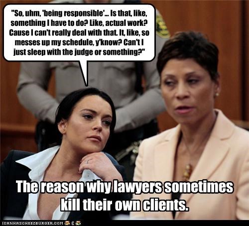 "So, uhm, 'being responsible'... Is that, like, something I have to do? Like, actual work? Cause I can't really deal with that. It, like, so messes up my schedule, y'know? Can't I just sleep with the judge or something?"