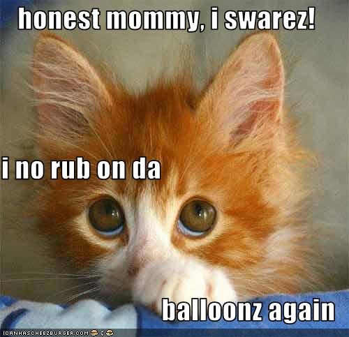 honest mommy, i swarez! i no rub on da balloonz again