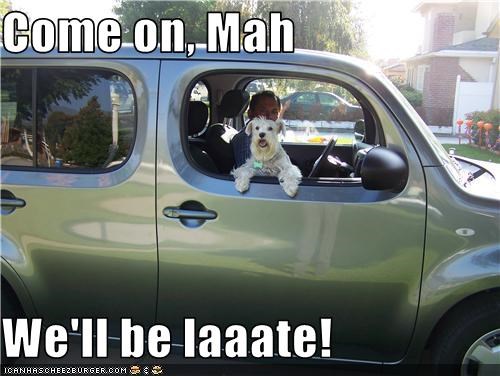 Come on, Mah  We'll be laaate!