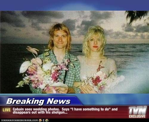 Breaking News - Cobain sees wedding photos.  Says "I have something to do" and disappears out with his shotgun...