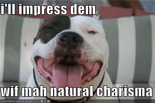 i'll impress dem  wif mah natural charisma