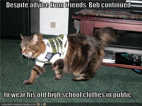 Despite advice from friends, Bob continued  to wear his old high school clothes in public.
