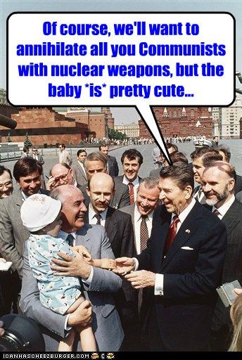 Of course, we'll want to annihilate all you Communists with nuclear weapons, but the baby *is* pretty cute...