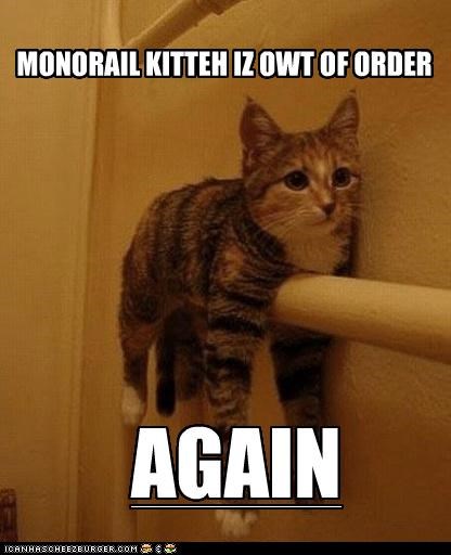MONORAIL KITTEH IZ OWT OF ORDER