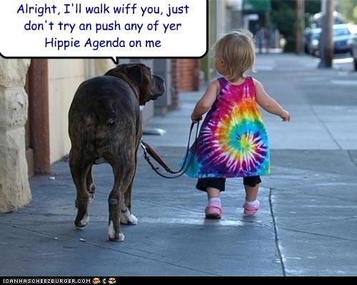 Alright, I'll walk wiff you, just don't try an push any of yer Hippie Agenda on me