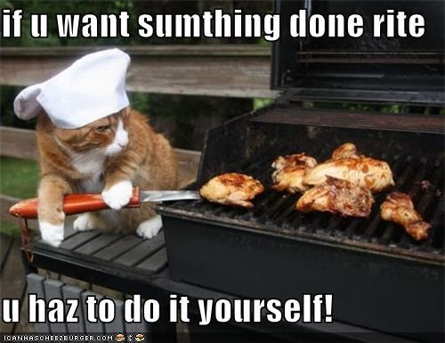 if u want sumthing done rite  u haz to do it yourself!