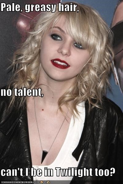 Pale, greasy hair,  no talent, can't I be in Twilight too?