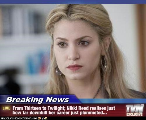 Breaking News - From Thirteen to Twilight; Nikki Reed realises just how far downhill her career just plummeted...
