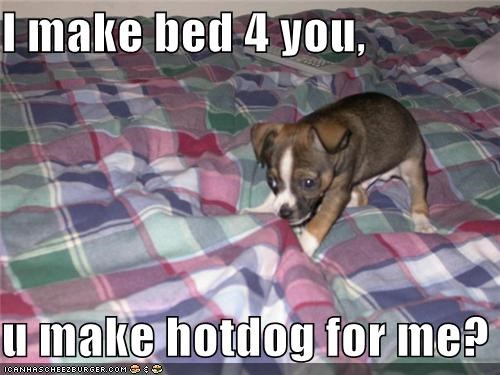 I make bed 4 you,  u make hotdog for me?