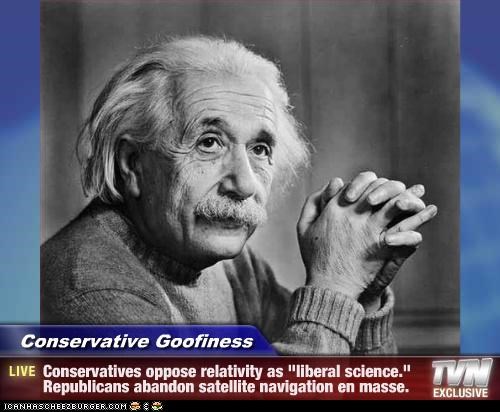 Conservative Goofiness - Conservatives oppose relativity as "liberal science." Republicans abandon satellite navigation en masse.